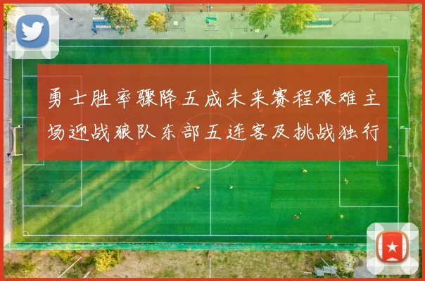 勇士胜率骤降五成未来赛程艰难主场迎战狼队东部五连客及挑战独行侠