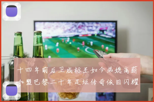 十四年前后卫成标王如今弟媳高薪加盟巴黎二十年足坛传奇依旧闪耀