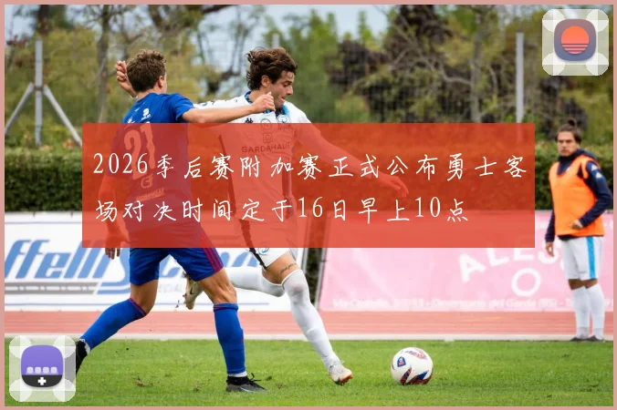 2026季后赛附加赛正式公布勇士客场对决时间定于16日早上10点