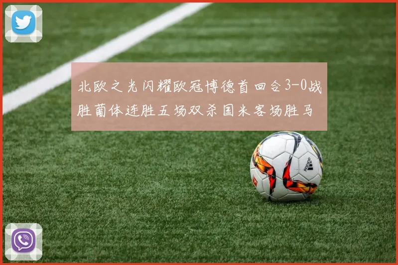 北欧之光闪耀欧冠博德首回合3-0战胜葡体连胜五场双杀国米客场胜马竞