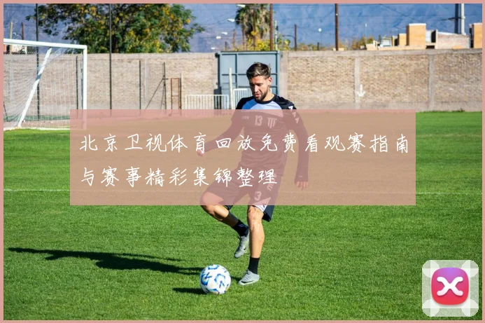 北京卫视体育回放免费看观赛指南与赛事精彩集锦整理