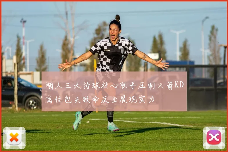 湖人三大持球核心联手压制火箭KD高位包夹致命反击展现实力