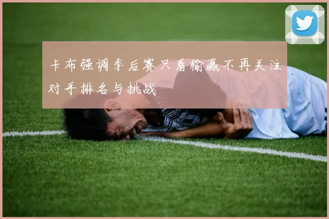 卡布强调季后赛只看输赢不再关注对手排名与挑战