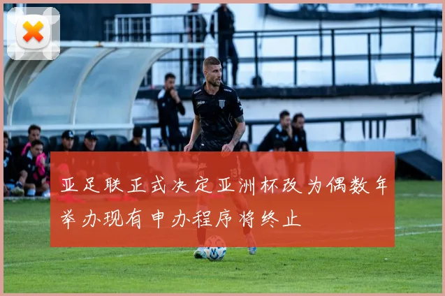 亚足联正式决定亚洲杯改为偶数年举办现有申办程序将终止